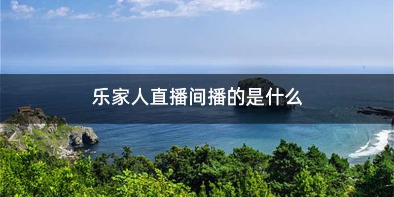 乐家人直播间播的是什么