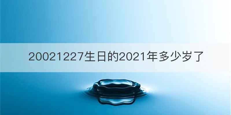 20021227生日的2021年多少岁了