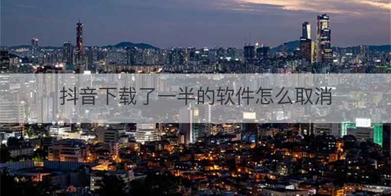 抖音下载了一半的软件怎么取消