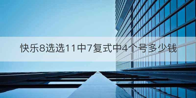 快乐8选选11中7复式中4个号多少钱