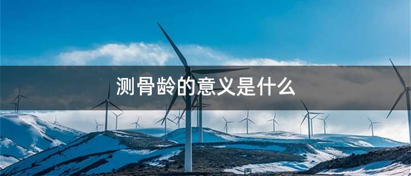 测骨龄的意义是什么