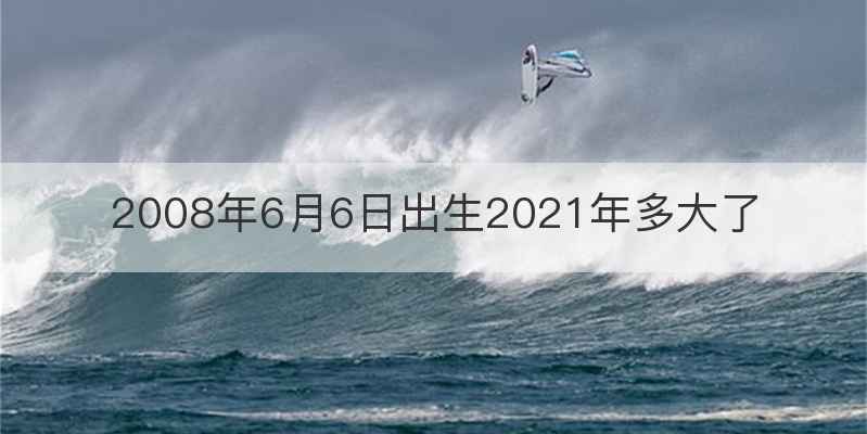 2008年6月6日出生2021年多大了