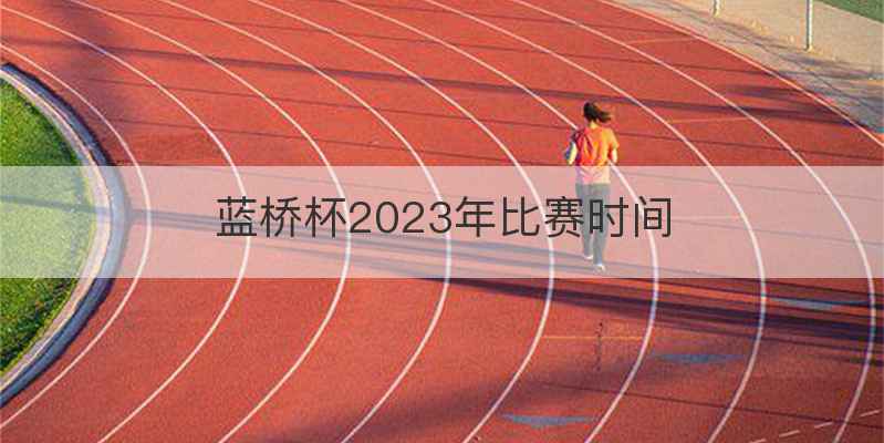 蓝桥杯2023年比赛时间