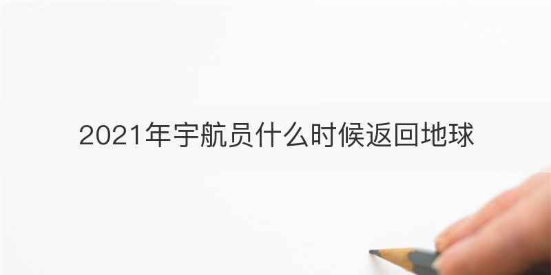 2021年宇航员什么时候返回地球
