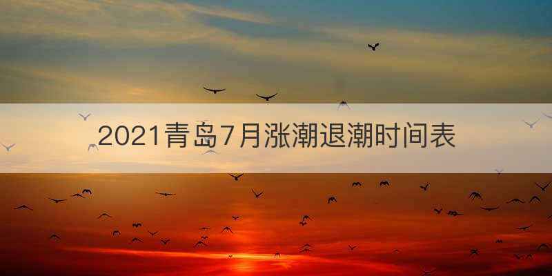 2021青岛7月涨潮退潮时间表