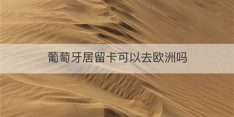 葡萄牙居留卡可以去欧洲吗