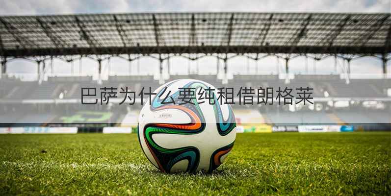 巴萨为什么要纯租借朗格莱