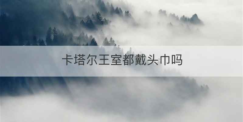 卡塔尔王室都戴头巾吗