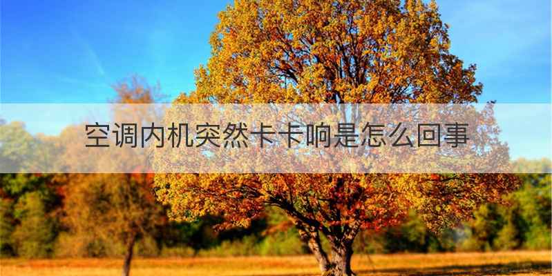 空调内机突然卡卡响是怎么回事