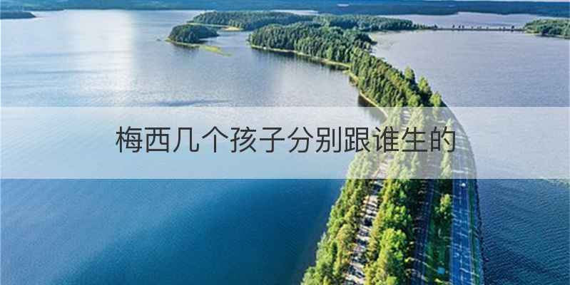 梅西几个孩子分别跟谁生的