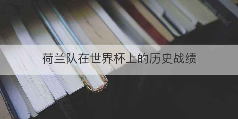 荷兰队在世界杯上的历史战绩