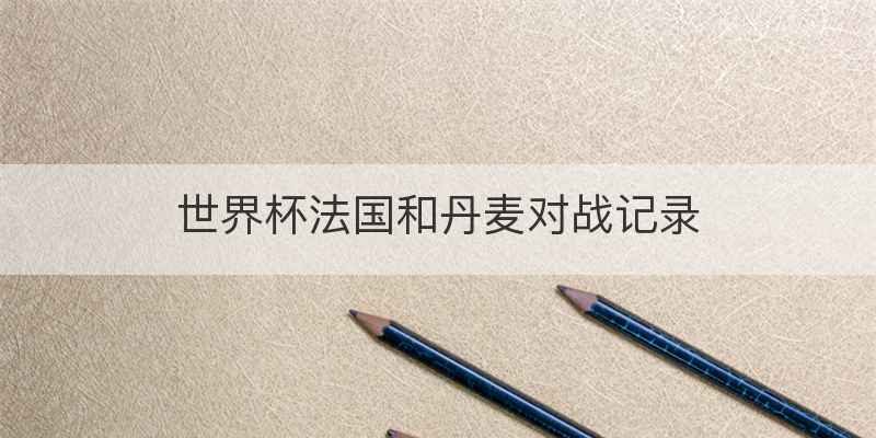 世界杯法国和丹麦对战记录