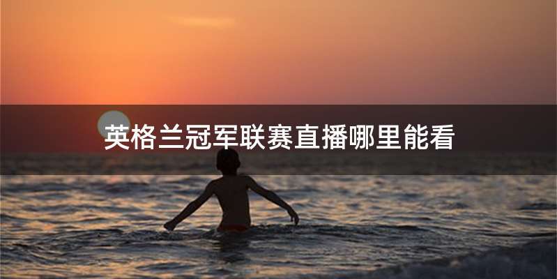 英格兰冠军联赛直播哪里能看