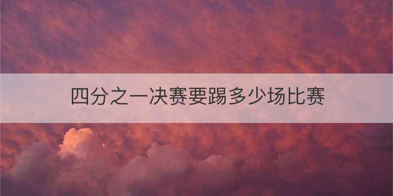 四分之一决赛要踢多少场比赛