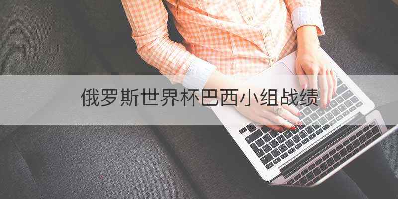 俄罗斯世界杯巴西小组战绩