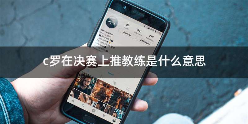 c罗在决赛上推教练是什么意思