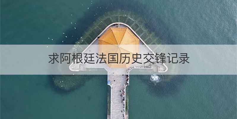 求阿根廷法国历史交锋记录