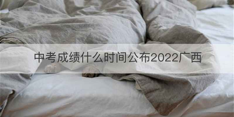中考成绩什么时间公布2022广西