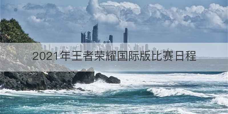 2021年王者荣耀国际版比赛日程