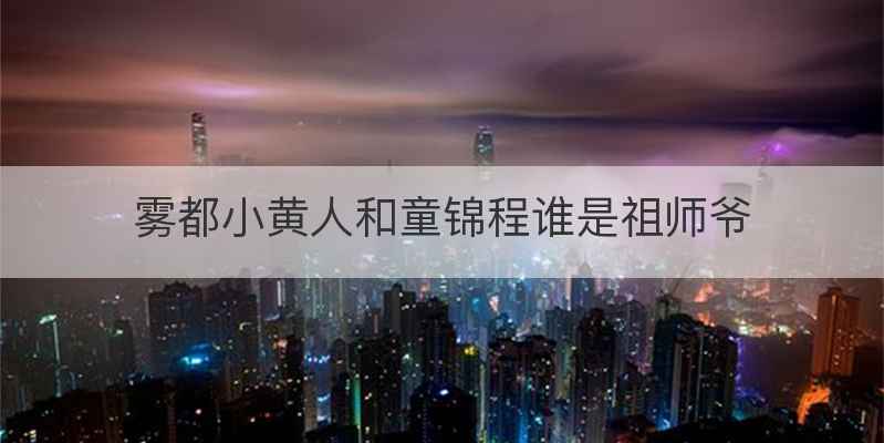 雾都小黄人和童锦程谁是祖师爷