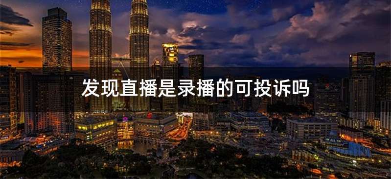 发现直播是录播的可投诉吗