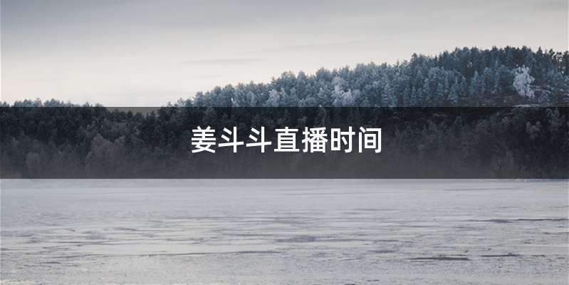 姜斗斗直播时间