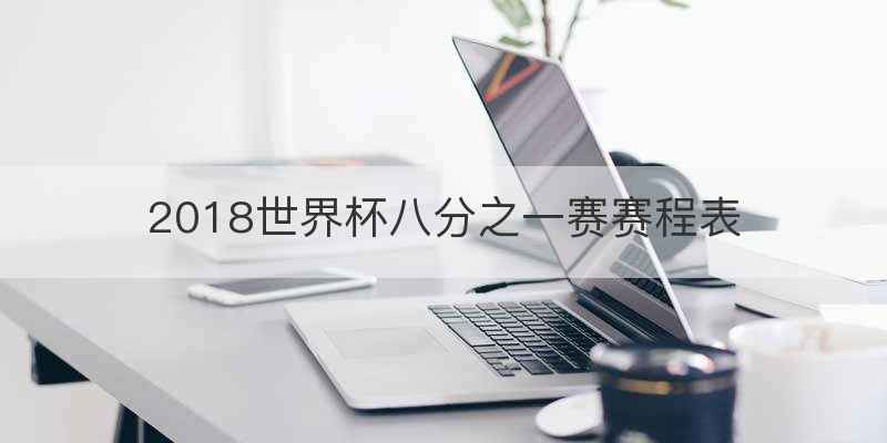 2018世界杯八分之一赛赛程表