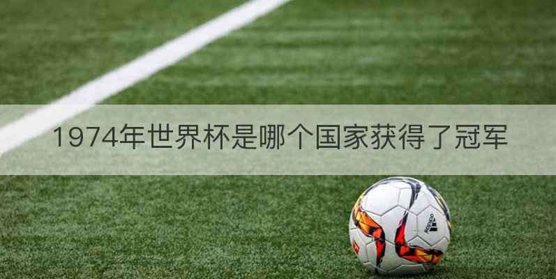 1974年世界杯是哪个国家获得了冠军