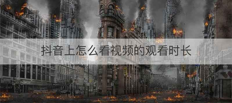 抖音上怎么看视频的观看时长