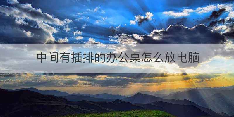 中间有插排的办公桌怎么放电脑