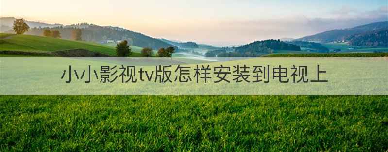 小小影视tv版怎样安装到电视上