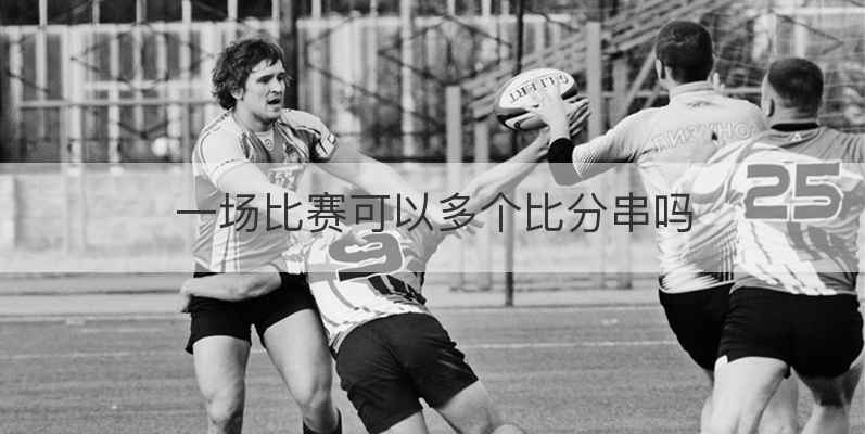 一场比赛可以多个比分串吗