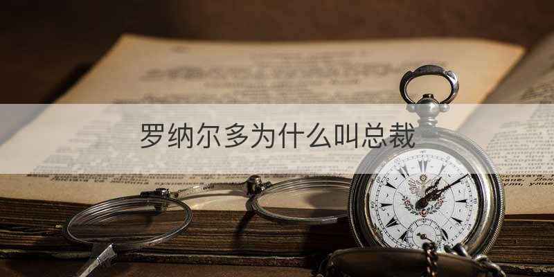 罗纳尔多为什么叫总裁