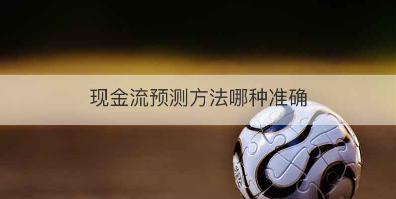 现金流预测方法哪种准确
