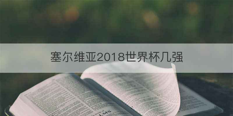 塞尔维亚2018世界杯几强