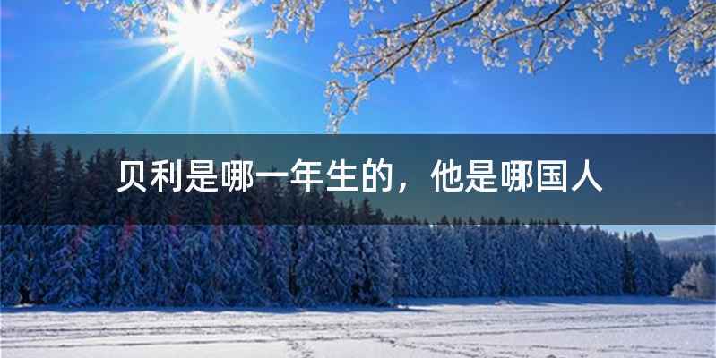 贝利是哪一年生的，他是哪国人