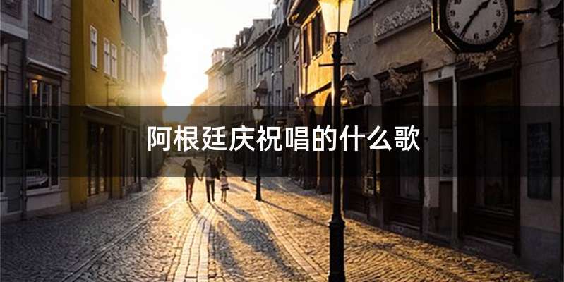 阿根廷庆祝唱的什么歌