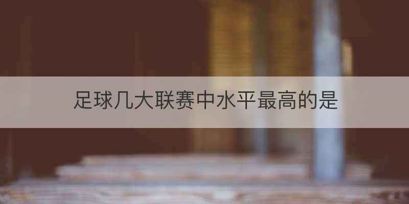 足球几大联赛中水平最高的是