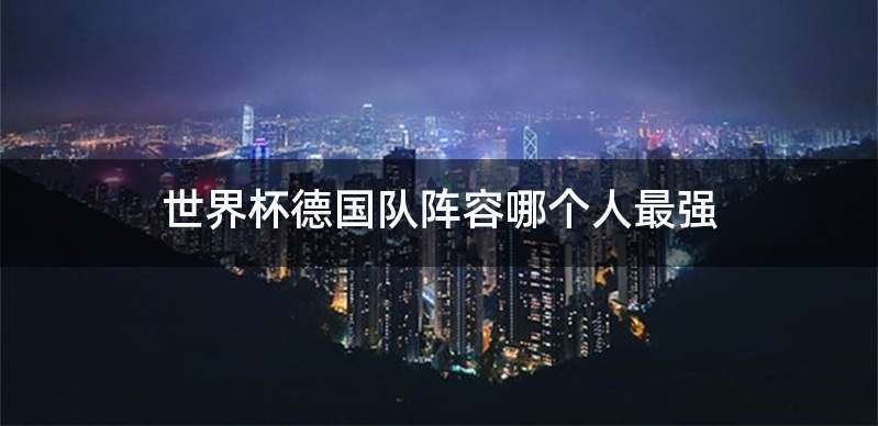 世界杯德国队阵容哪个人最强