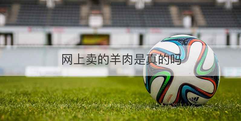 网上卖的羊肉是真的吗