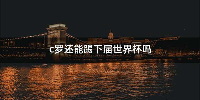 c罗还能踢下届世界杯吗