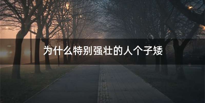 为什么特别强壮的人个子矮