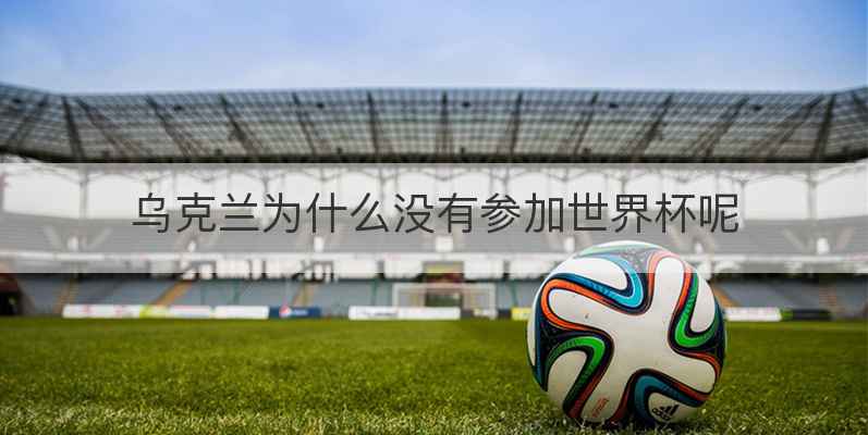 乌克兰为什么没有参加世界杯呢