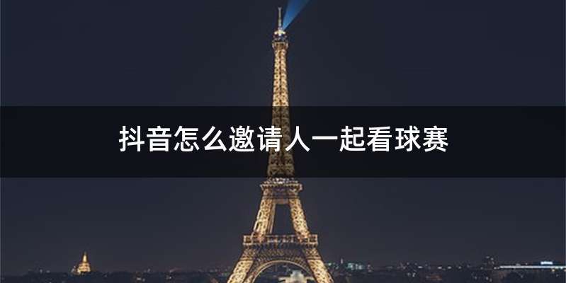 抖音怎么邀请人一起看球赛