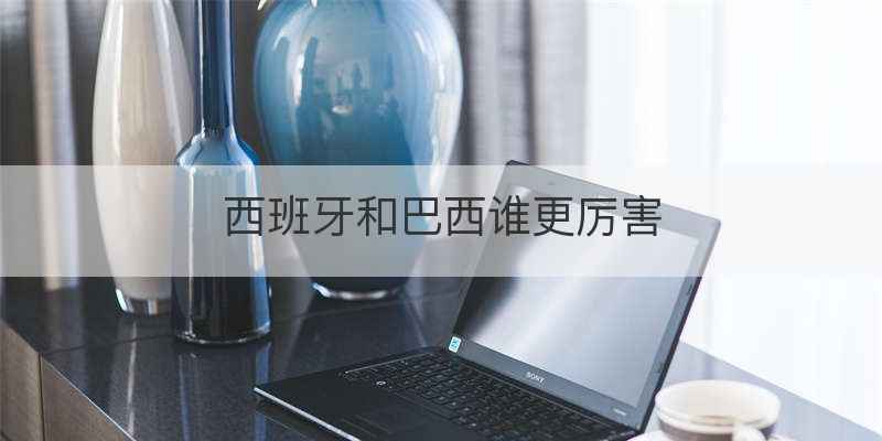西班牙和巴西谁更厉害