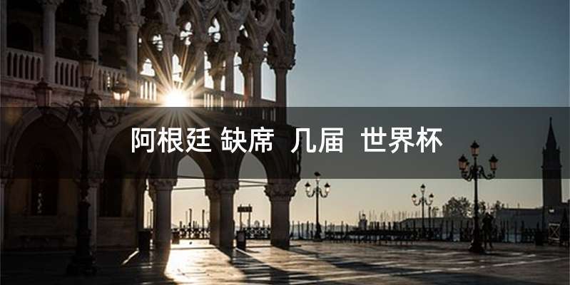 阿根廷 缺席  几届  世界杯