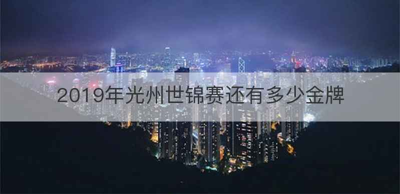 2019年光州世锦赛还有多少金牌