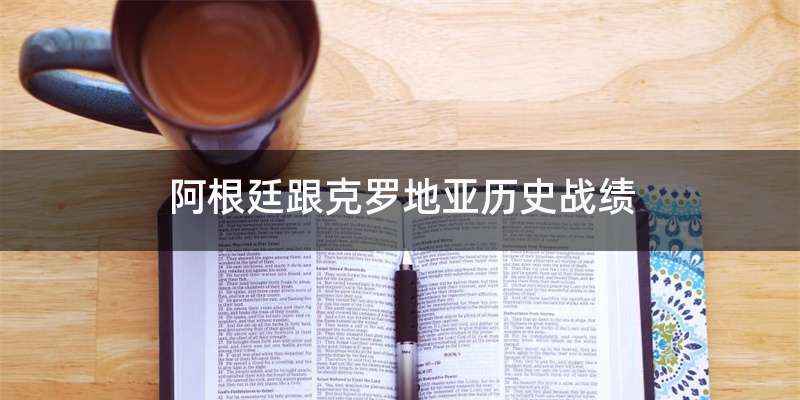 阿根廷跟克罗地亚历史战绩