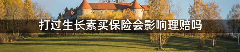 打过生长素买保险会影响理赔吗