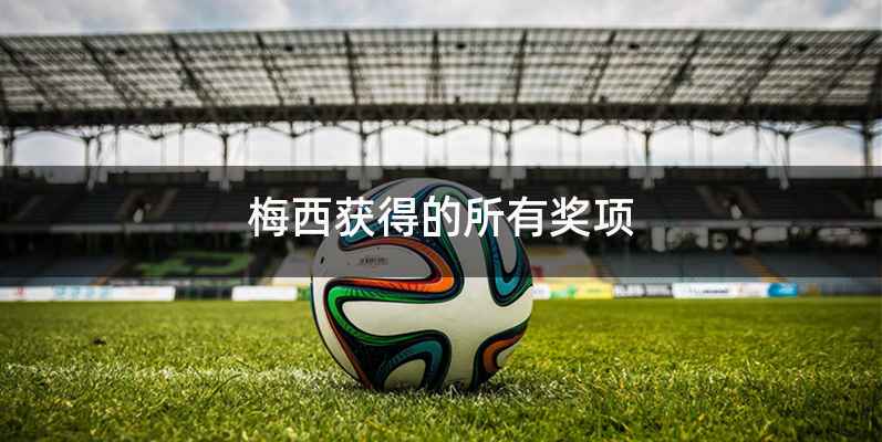 梅西获得的所有奖项